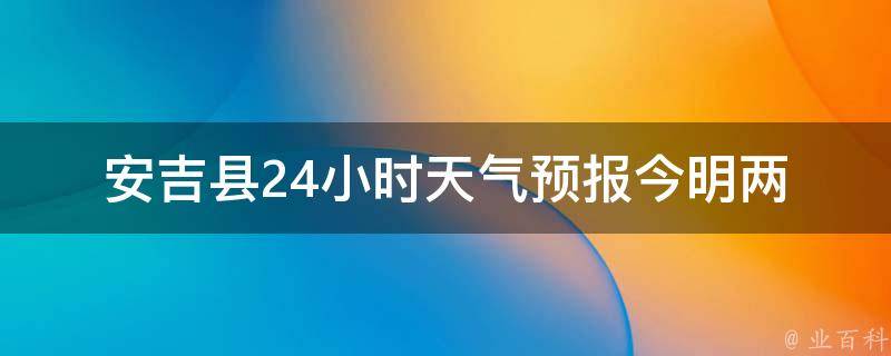 安吉县24小时天气预报_今明两天天气变化大揭秘