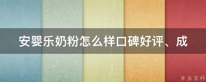 安婴乐奶粉怎么样_口碑好评、成分分析、价格对比