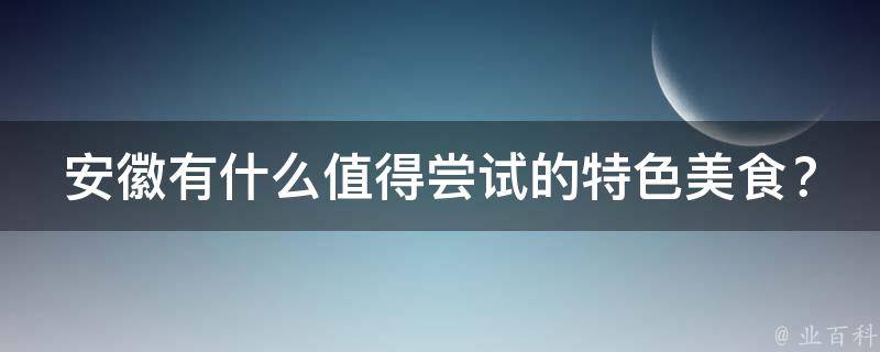 安徽有什么值得尝试的特色美食？