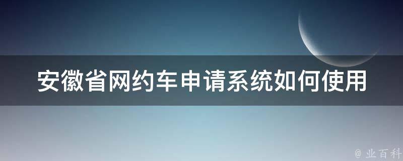 安徽省网约车申请系统_如何使用及申请流程