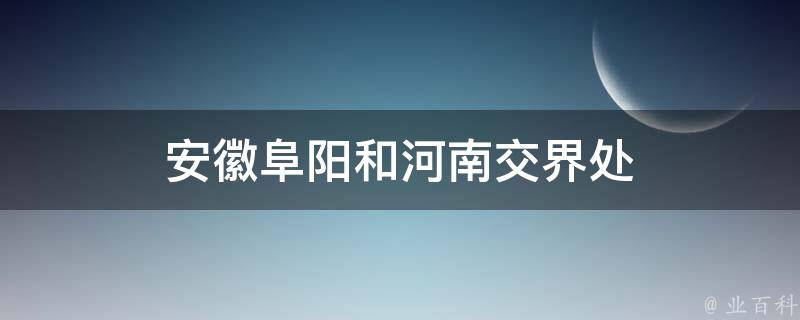 安徽阜阳和河南交界处 