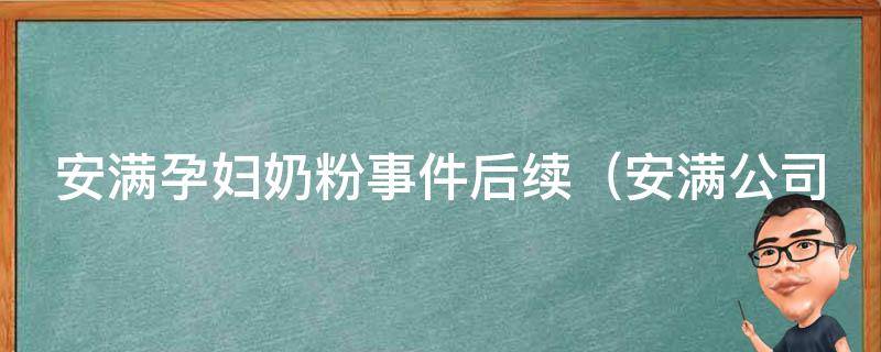 安满孕妇奶粉事件后续_安满公司回应、国家监管措施、消费者权益保障