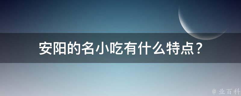 安阳的名小吃有什么特点？