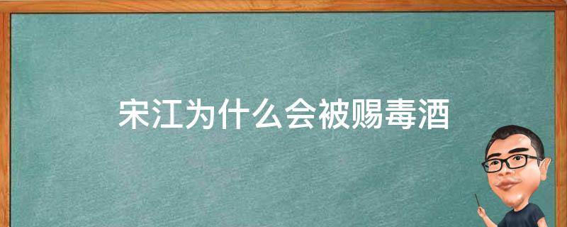 宋江为什么会被赐毒酒 