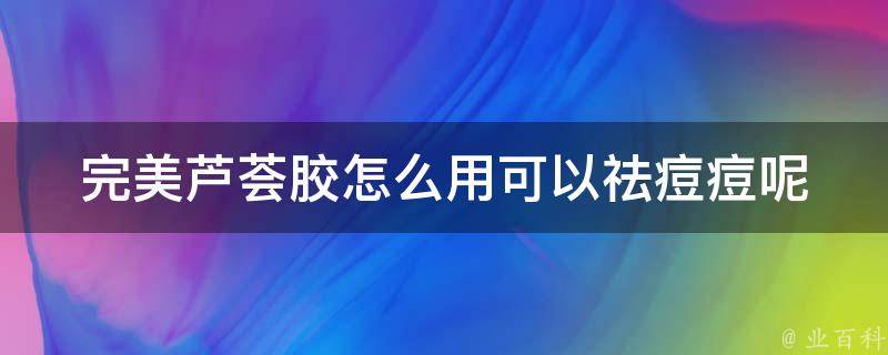 完美芦荟胶怎么用可以祛痘痘呢