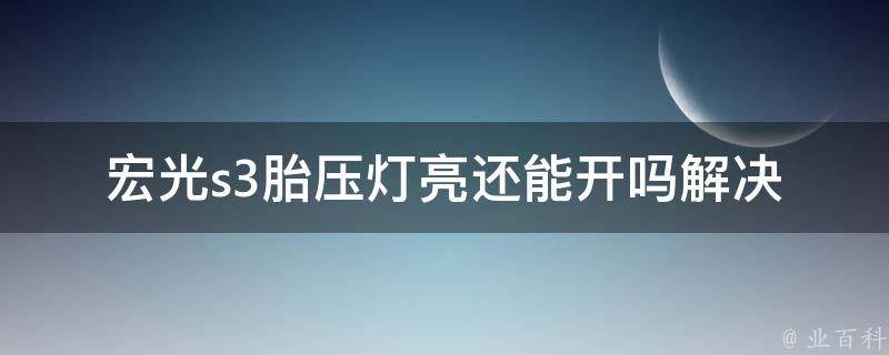 宏光s3胎压灯亮还能开吗(解决方法+注意事项)