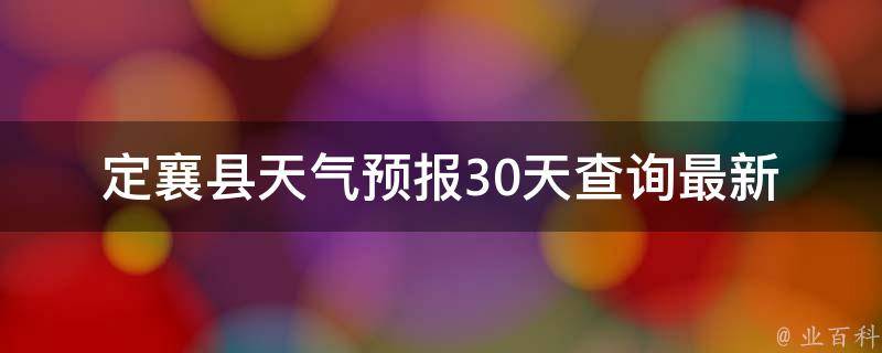 定襄县天气预报30天查询_最新准确预报，一键掌握未来天气变化