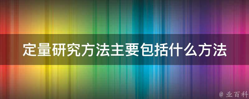 定量研究方法主要包括什么方法 