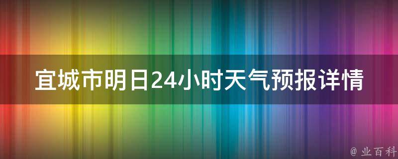 宜城市明日24小时天气预报详情_实时更新，多种指数助你出行无忧