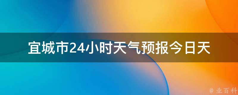 宜城市24小时天气预报_今日天气变化详细情况及温度变化