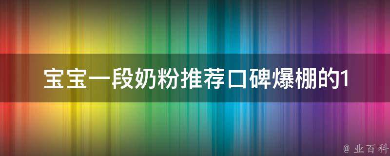 宝宝一段奶粉推荐_口碑爆棚的10种品牌推荐