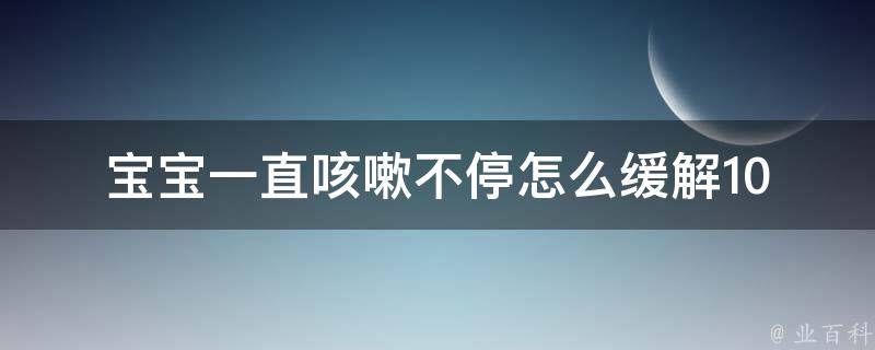 宝宝一直咳嗽不停怎么缓解_10种实用方法让宝宝舒服睡觉。