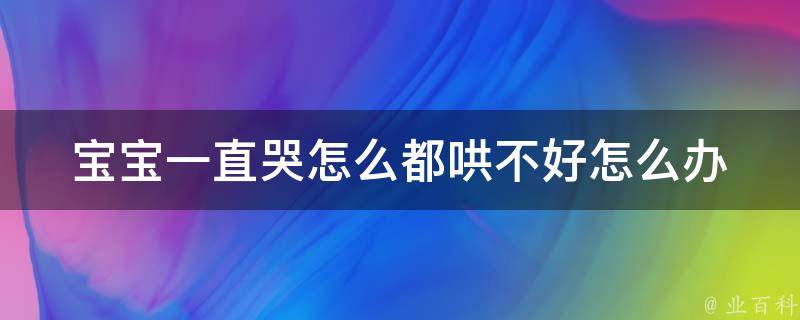 宝宝一直哭怎么都哄不好怎么办_8个实用方法让宝宝安静下来