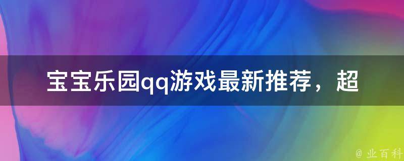 宝宝乐园qq游戏_最新推荐，超可爱的儿童游戏大全。