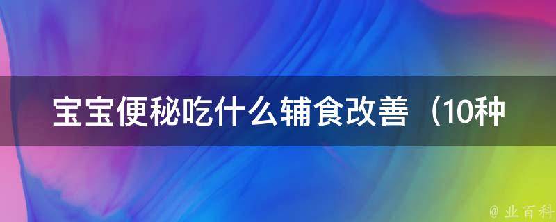 宝宝便秘吃什么辅食改善_10种有效缓解便秘的食物推荐