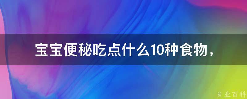 宝宝便秘吃点什么_10种食物，让宝宝轻松排便。