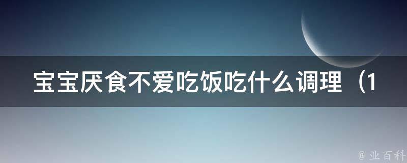 宝宝厌食不爱吃饭吃什么调理_10种宝宝爱吃的健康食谱推荐