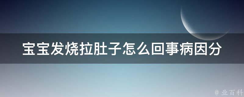 宝宝发烧拉肚子怎么回事_病因分析与应对策略