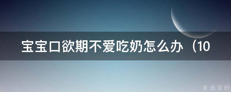 宝宝口欲期不爱吃奶怎么办_10个有效方法解决宝宝不爱吃奶的问题