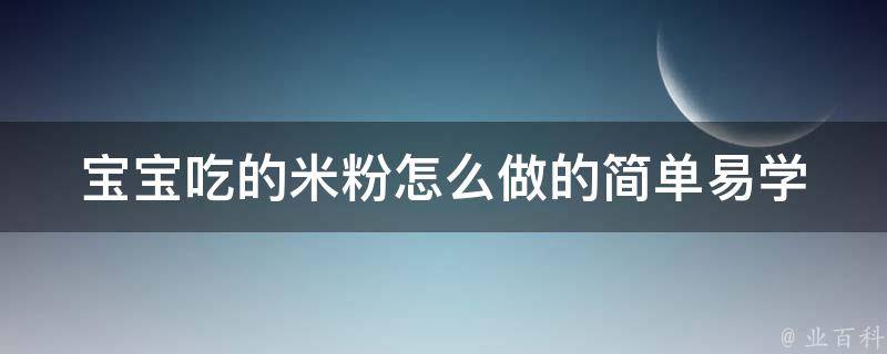 宝宝吃的米粉怎么做的_简单易学，营养又美味的宝宝米粉做法