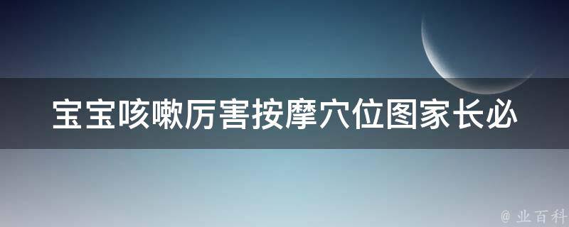 宝宝咳嗽厉害按摩穴位图_家长必备，10个按摩穴位缓解宝宝咳嗽。