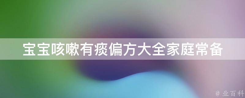 宝宝咳嗽有痰偏方大全_家庭常备，让宝宝快速止咳。