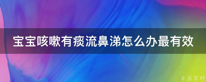 宝宝咳嗽有痰流鼻涕怎么办最有效_专家教你5种方法应对宝宝感冒。