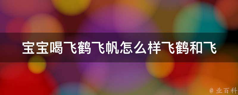 宝宝喝飞鹤飞帆怎么样_飞鹤和飞帆哪个更适合宝宝？