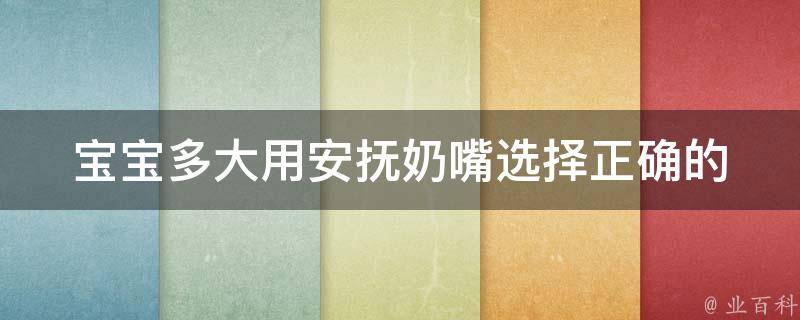 宝宝多大用安抚奶嘴_选择正确的年龄段，让宝宝更健康成长。