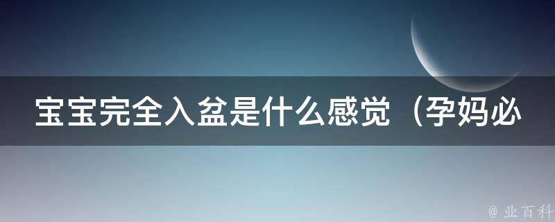 宝宝完全入盆是什么感觉_孕妈必知：入盆前后的变化和注意事项