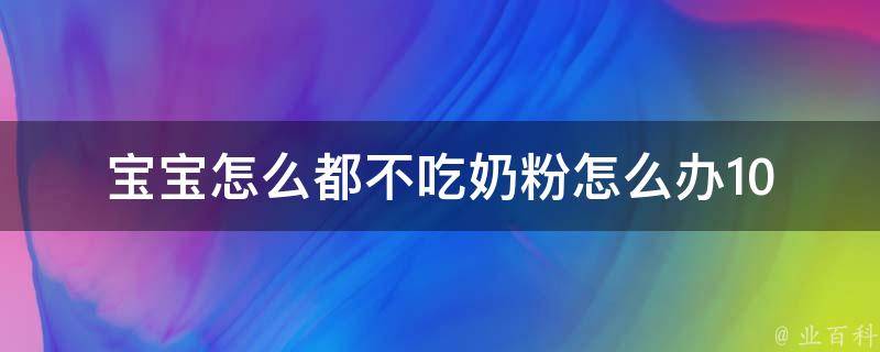 宝宝怎么都不吃奶粉怎么办_10个方法教你解决宝宝不爱喝奶粉的问题。