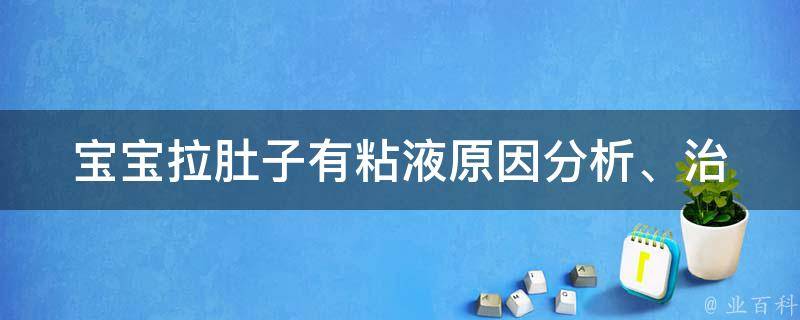 宝宝拉肚子有粘液_原因分析、治疗方法、预防措施全解析。