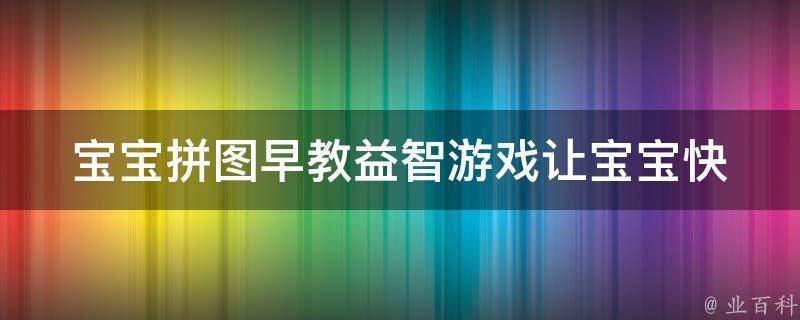 宝宝拼图早教益智游戏_让宝宝快乐学习，轻松提高智力