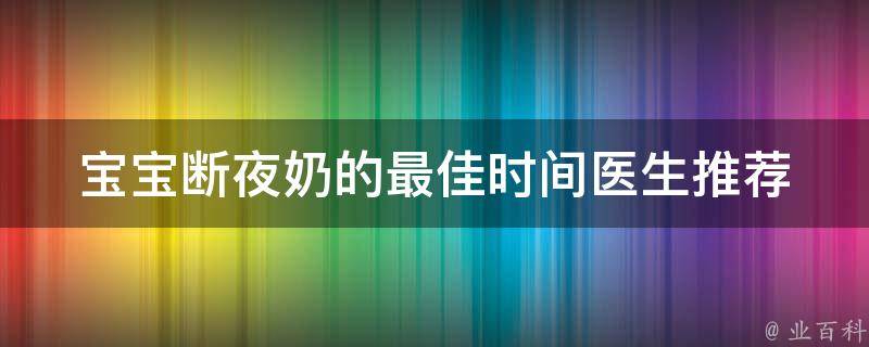 宝宝断夜奶的最佳时间(医生推荐+妈妈分享实用经验)