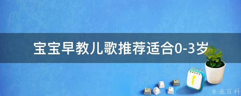 宝宝早教儿歌推荐_适合0-3岁宝宝的15首经典儿歌