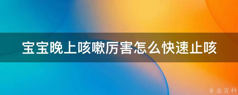 宝宝晚上咳嗽厉害怎么快速止咳_10个有效方法帮你解决宝宝咳嗽难题。