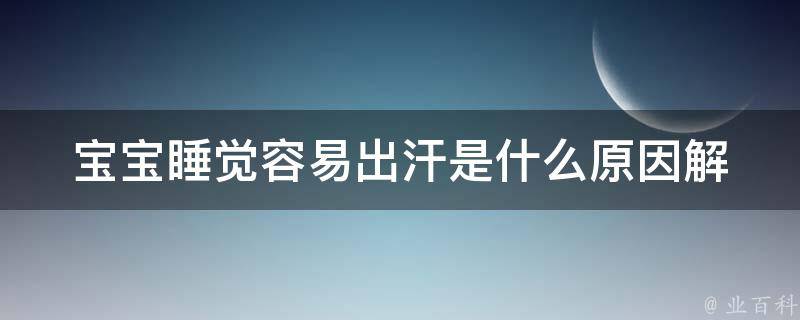 宝宝睡觉容易出汗是什么原因_解读宝宝睡眠中的生理变化。