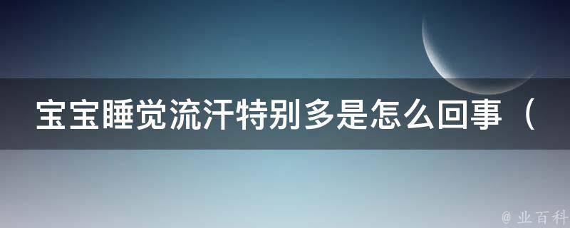 宝宝睡觉流汗特别多是怎么回事（解决宝宝过度出汗的7个方法）