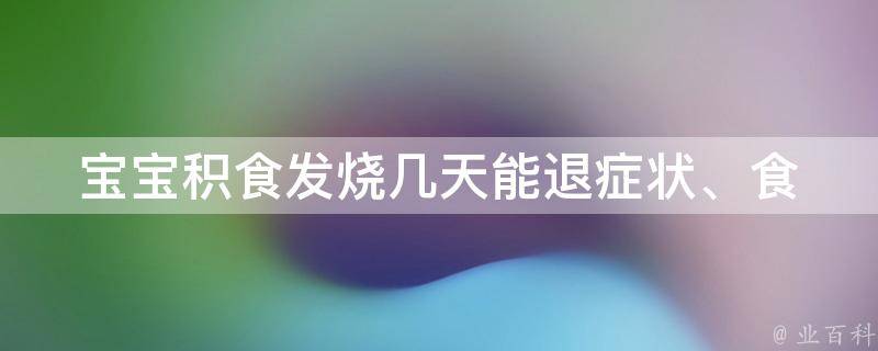 宝宝积食发烧几天能退(症状、食谱、注意事项详解)