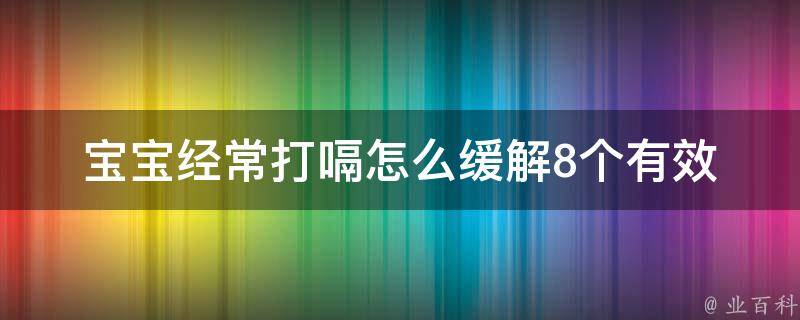 宝宝经常打嗝怎么缓解_8个有效方法让宝宝不再打嗝。