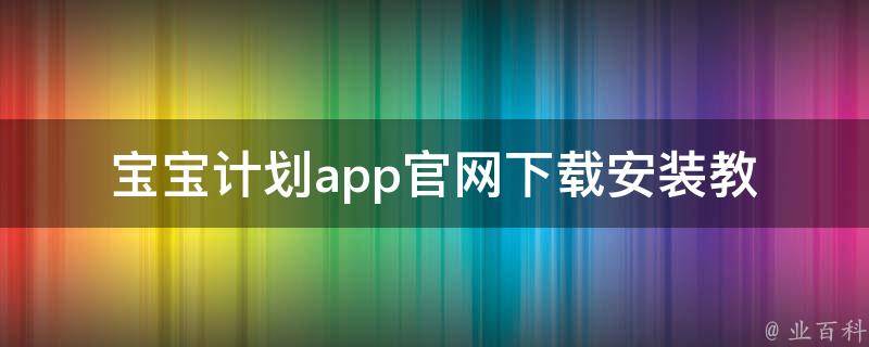 宝宝计划app官网_下载安装教程、最新版本、用户评价