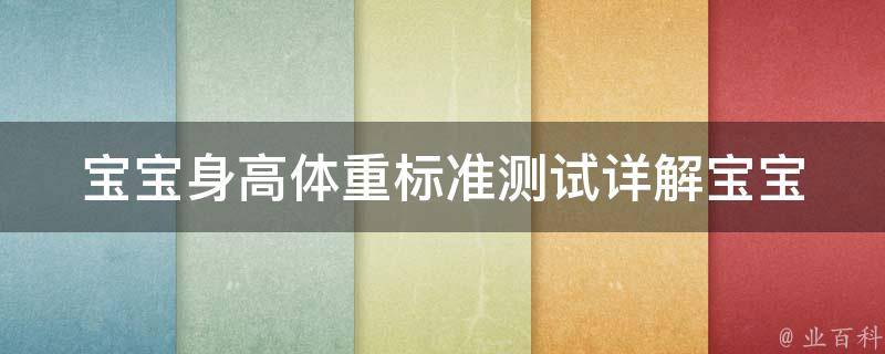 宝宝身高体重标准测试(详解宝宝生长发育的重要指标)。