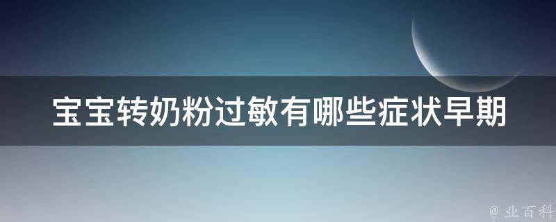 宝宝转奶粉过敏有哪些症状_早期识别和应对，让宝宝健康成长。