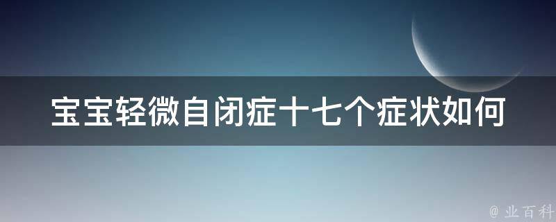 宝宝轻微自闭症十七个症状(如何帮助孩子克服自闭症)