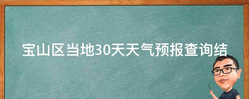 宝山区当地30天天气预报查询结果(周边城市、实时气温、空气质量等详细信息)