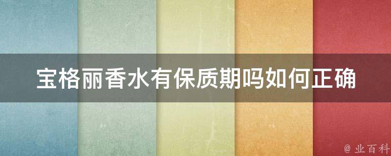 宝格丽香水有保质期吗(如何正确保存香水，让宝格丽香水保持气味长久)