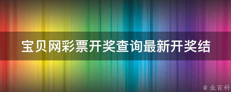 宝贝网彩票开奖查询_最新开奖结果及历史记录