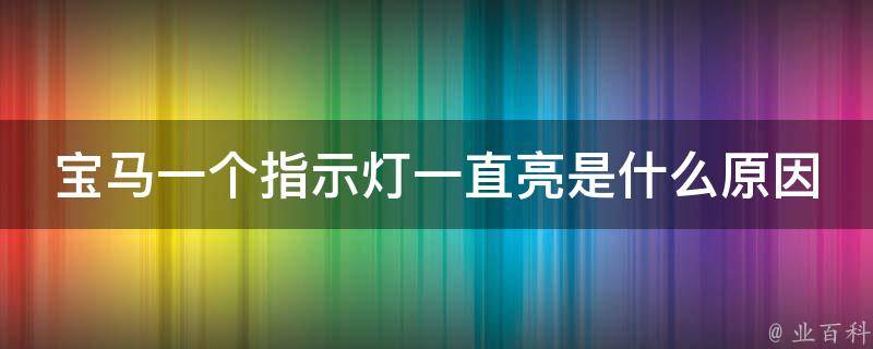 宝马一个指示灯一直亮是什么原因_详解宝马车辆故障指示灯意义及处理方法。