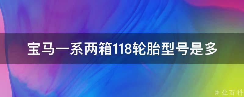 宝马一系两箱118轮胎型号是多少_全面解析宝马一系两箱118轮胎型号及选购指南