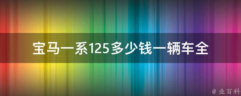 宝马一系125多少钱一辆车_全国报价及配置详解